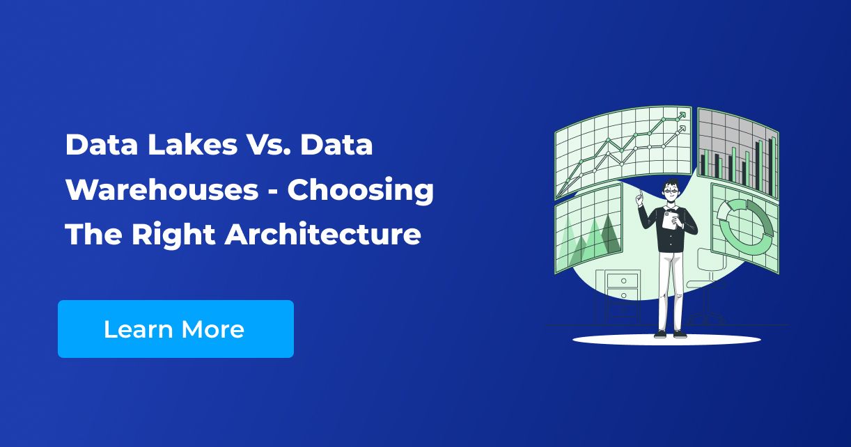 Data Lakes Vs. Data Warehouses - Choosing The Right Architecture